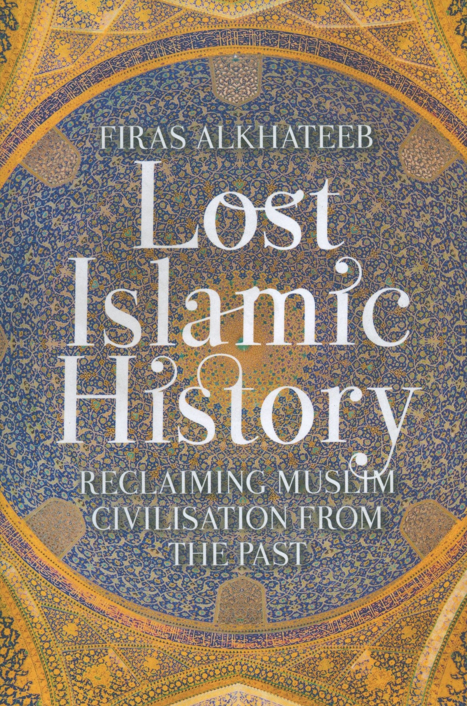 Lost Islamic History: Reclaiming Muslim Civilization from the Past