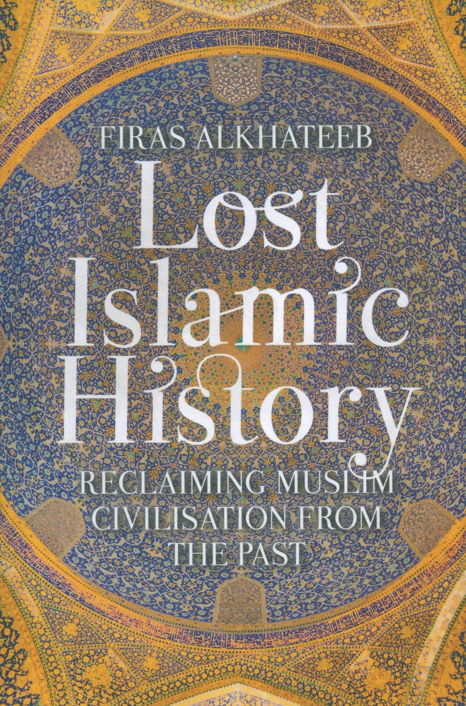 Lost Islamic History: Reclaiming Muslim Civilization from the Past