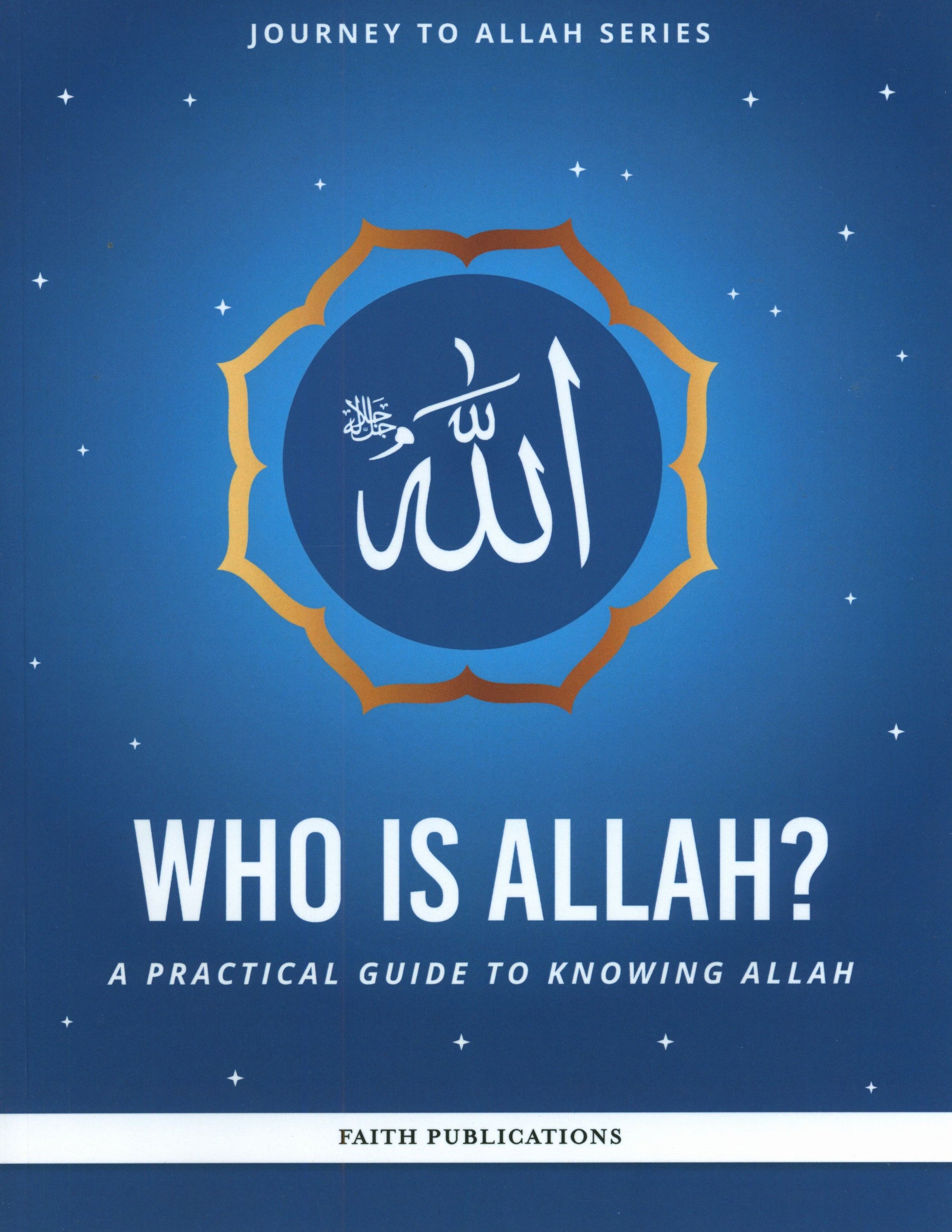 Who is Allah : A Practical Guide to Knowing Allah (Journey to Allah Series)