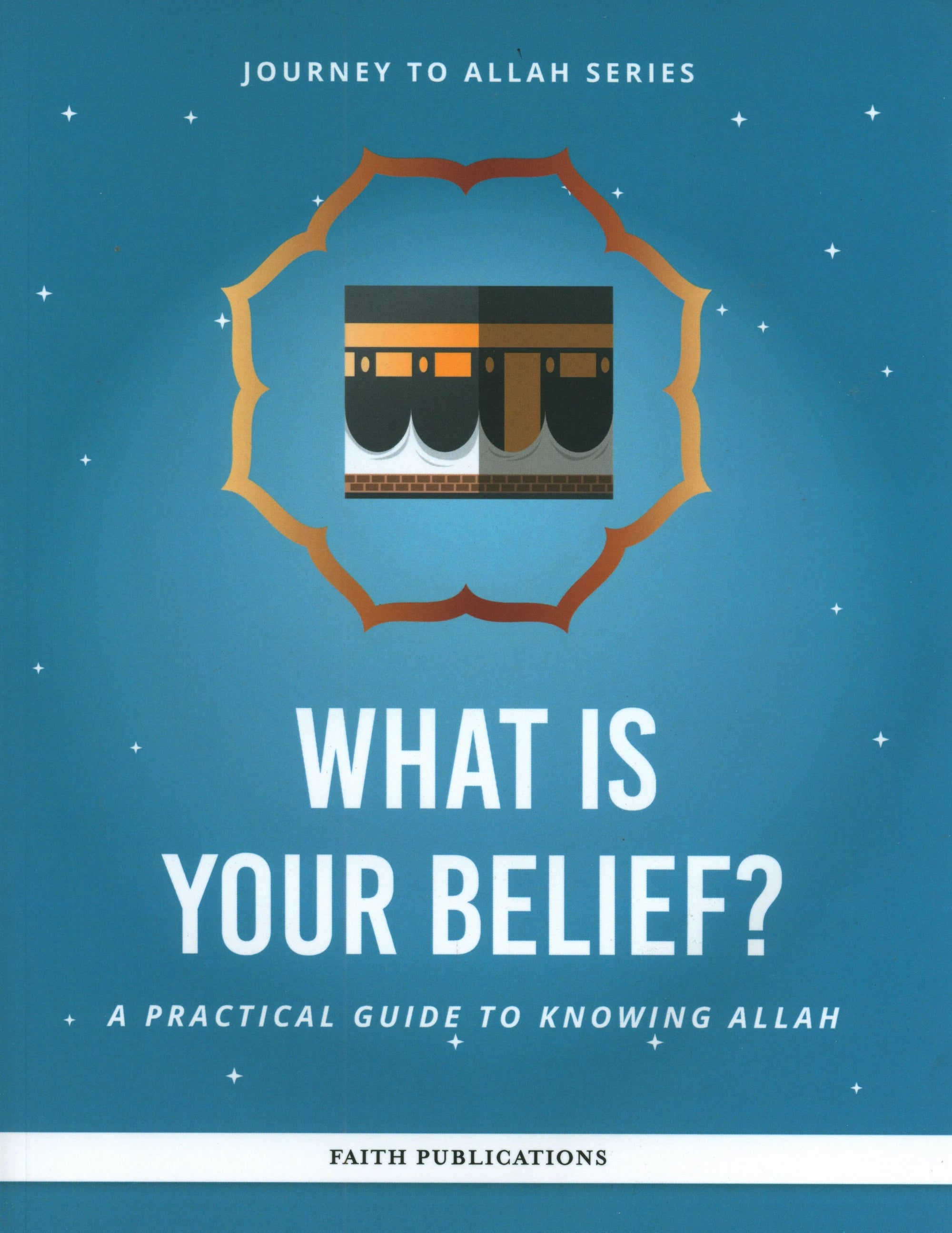 What is Your Belief : A Practical Guide to Knowing Allah (Journey to Allah Series)