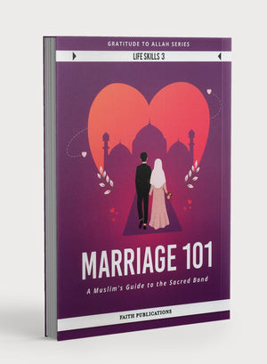 Marriage 101 : A Muslim's Guide to the Sacred Bond (Gratitude to Allah Series - Life Skills 3)